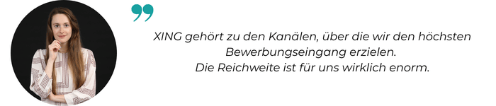 XING gehört zu den Kanälen, über die wir den höchsten Bewerbungseingang erzielen.  Die Reichweite ist für uns wirklich enorm.